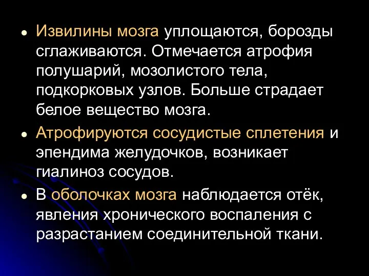 Извилины мозга уплощаются, борозды сглаживаются. Отмечается атрофия полушарий, мозолистого тела,