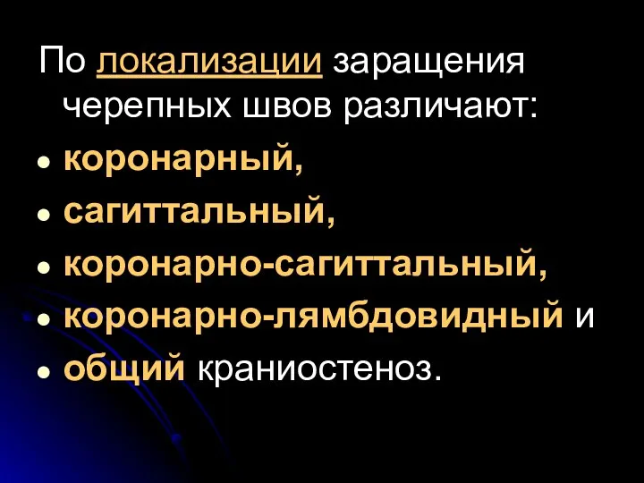 По локализации заращения черепных швов различают: коронарный, сагиттальный, коронарно-сагиттальный, коронарно-лямбдовидный и общий краниостеноз.