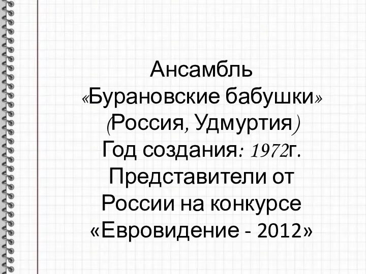 Ансамбль «Бурановские бабушки» (Россия, Удмуртия) Год создания: 1972г. Представители от России на конкурсе «Евровидение - 2012»