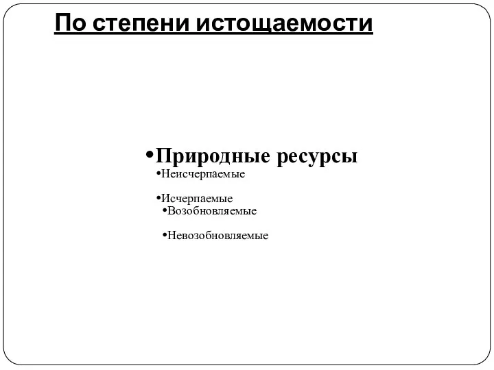 По степени истощаемости Природные ресурсы Неисчерпаемые Исчерпаемые Возобновляемые Невозобновляемые