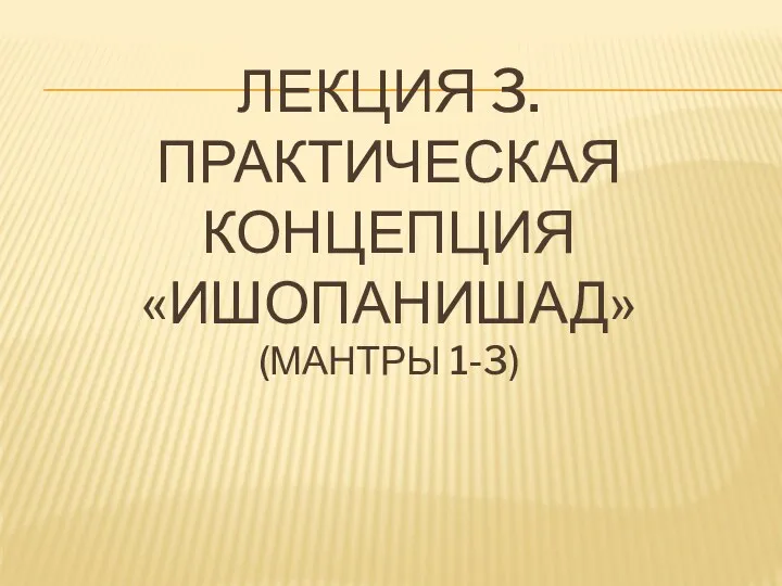 ЛЕКЦИЯ 3. ПРАКТИЧЕСКАЯ КОНЦЕПЦИЯ «ИШОПАНИШАД» (МАНТРЫ 1-3)