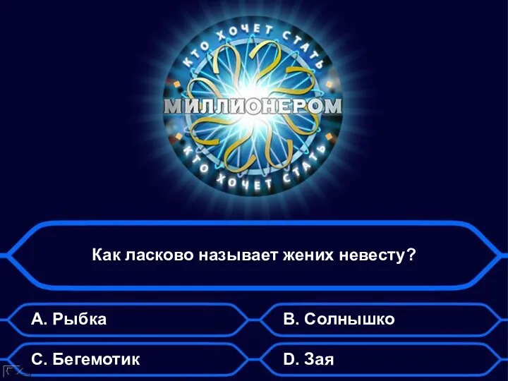 Как ласково называет жених невесту? А. Рыбка B. Солнышко C. Бегемотик D. Зая