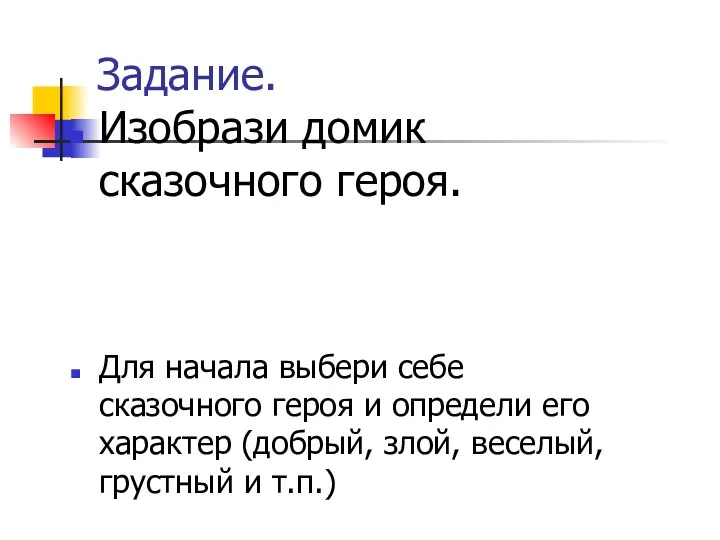 Задание. Изобрази домик сказочного героя. Для начала выбери себе сказочного героя и определи