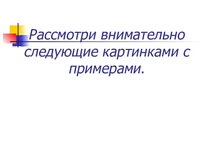 Рассмотри внимательно следующие картинками с примерами.