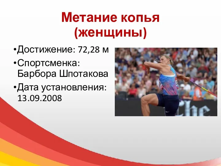 Метание копья (женщины) Достижение: 72,28 м Спортсменка: Барбора Шпотакова Дата установления: 13.09.2008