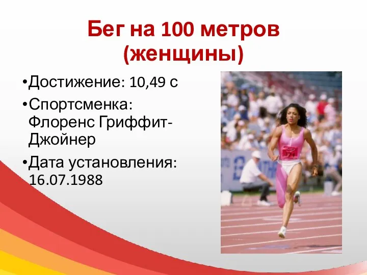 Бег на 100 метров (женщины) Достижение: 10,49 с Спортсменка: Флоренс Гриффит-Джойнер Дата установления: 16.07.1988