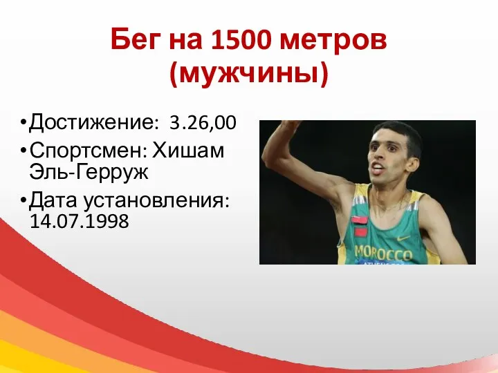 Бег на 1500 метров (мужчины) Достижение: 3.26,00 Спортсмен: Хишам Эль-Герруж Дата установления: 14.07.1998