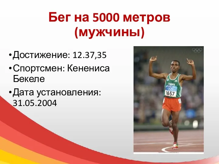 Бег на 5000 метров (мужчины) Достижение: 12.37,35 Спортсмен: Кенениса Бекеле Дата установления: 31.05.2004