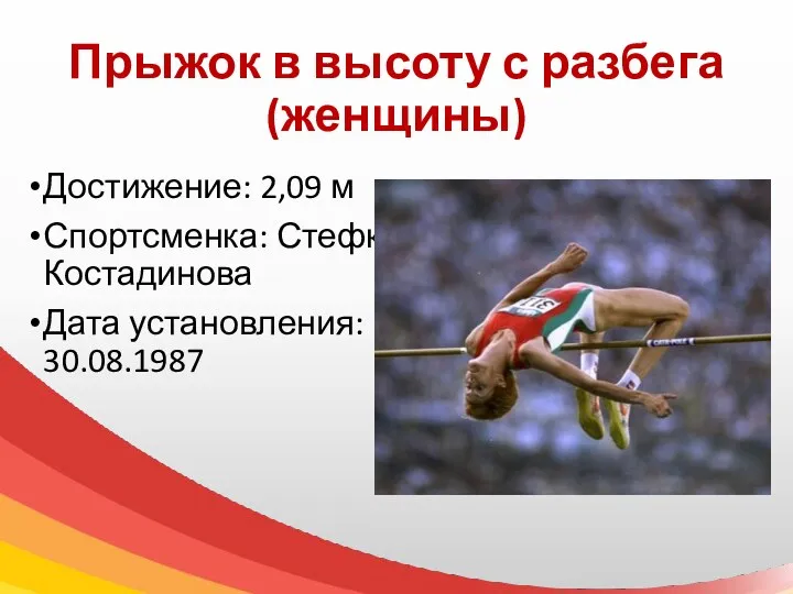 Прыжок в высоту с разбега (женщины) Достижение: 2,09 м Спортсменка: Стефка Костадинова Дата установления: 30.08.1987