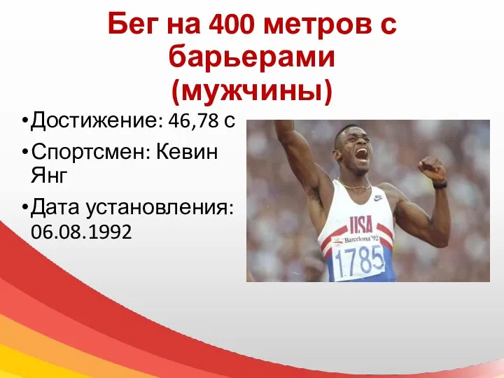 Бег на 400 метров с барьерами (мужчины) Достижение: 46,78 с Спортсмен: Кевин Янг Дата установления: 06.08.1992