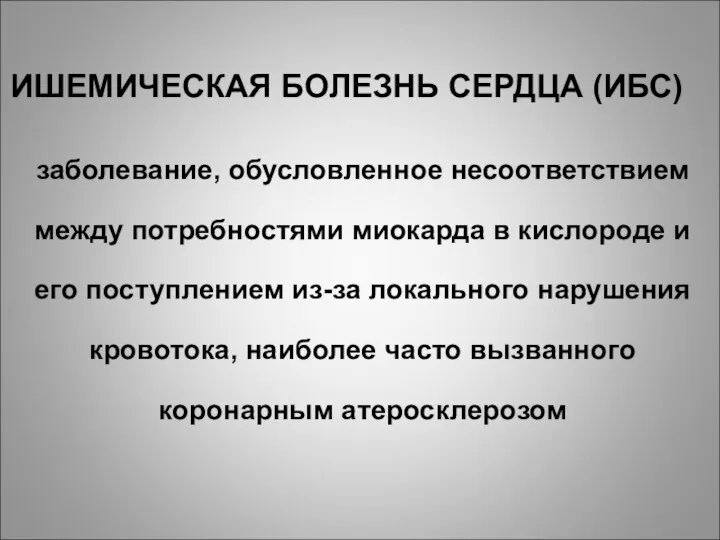 ИШЕМИЧЕСКАЯ БОЛЕЗНЬ СЕРДЦА (ИБС) заболевание, обусловленное несоответствием между потребностями миокарда в кислороде и