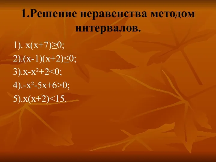 1.Решение неравенства методом интервалов. 1). х(х+7)≥0; 2).(х-1)(х+2)≤0; 3).х-х²+2 4).-х²-5х+6>0; 5).х(х+2)