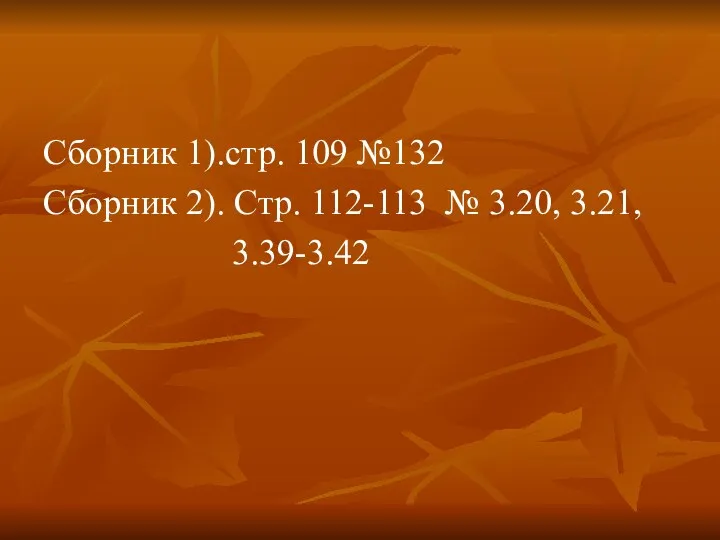 Сборник 1).стр. 109 №132 Сборник 2). Стр. 112-113 № 3.20, 3.21, 3.39-3.42