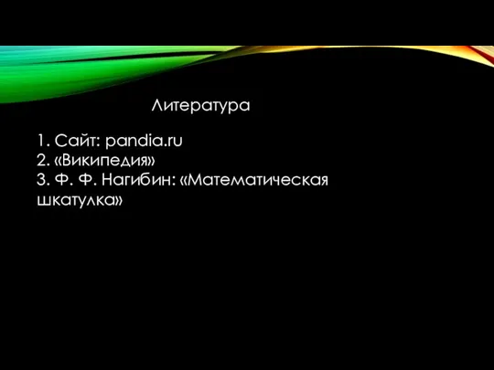 Литература 1. Сайт: pandia.ru 2. «Википедия» 3. Ф. Ф. Нагибин: «Математическая шкатулка»