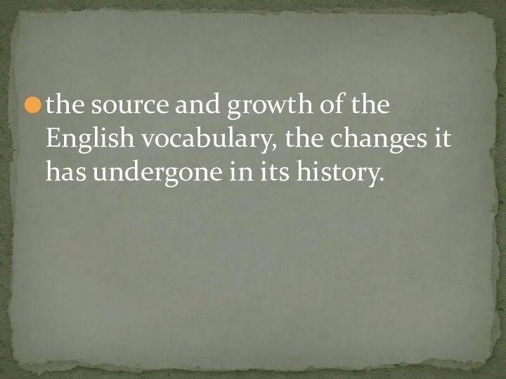 the source and growth of the English vocabulary, the changes it has undergone in its history.