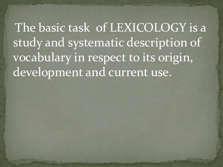 The basic task of LEXICOLOGY is a study and systematic