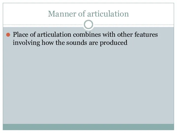 Manner of articulation Place of articulation combines with other features involving how the sounds are produced