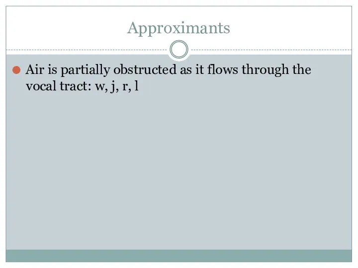 Approximants Air is partially obstructed as it flows through the vocal tract: w, j, r, l