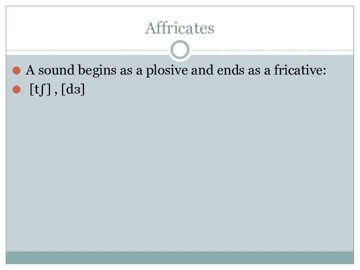 Affricates A sound begins as a plosive and ends as a fricative: [t∫] , [dз]