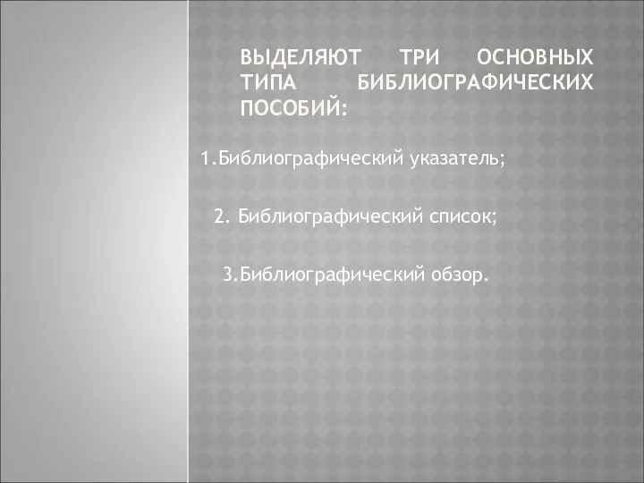 ВЫДЕЛЯЮТ ТРИ ОСНОВНЫХ ТИПА БИБЛИОГРАФИЧЕСКИХ ПОСОБИЙ: 1.Библиографический указатель; 2. Библиографический список; 3.Библиографический обзор.