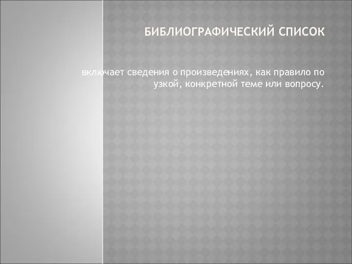 БИБЛИОГРАФИЧЕСКИЙ СПИСОК включает сведения о произведениях, как правило по узкой, конкретной теме или вопросу.