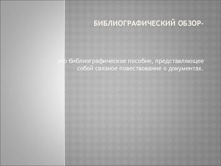 БИБЛИОГРАФИЧЕСКИЙ ОБЗОР- это библиографическое пособие, представляющее собой связное повествование о документах.