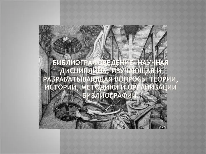 БИБЛИОГРАФОВЕДЕНИЕ- НАУЧНАЯ ДИСЦИПЛИНА, ИЗУЧАЮЩАЯ И РАЗРАБАТЫВАЮЩАЯ ВОПРОСЫ ТЕОРИИ, ИСТОРИИ, МЕТОДИКИ И ОРГАНИЗАЦИИ БИБЛИОГРАФИИ.