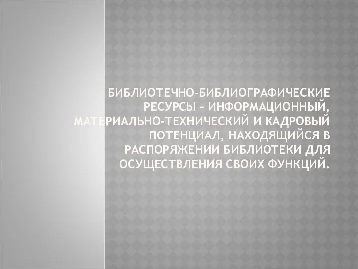 БИБЛИОТЕЧНО-БИБЛИОГРАФИЧЕСКИЕ РЕСУРСЫ – ИНФОРМАЦИОННЫЙ, МАТЕРИАЛЬНО-ТЕХНИЧЕСКИЙ И КАДРОВЫЙ ПОТЕНЦИАЛ, НАХОДЯЩИЙСЯ В РАСПОРЯЖЕНИИ БИБЛИОТЕКИ ДЛЯ ОСУЩЕСТВЛЕНИЯ СВОИХ ФУНКЦИЙ.