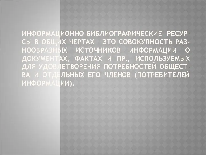 ИНФОРМАЦИОННО-БИБЛИОГРАФИЧЕСКИЕ РЕСУР-СЫ В ОБЩИХ ЧЕРТАХ – ЭТО СОВОКУПНОСТЬ РАЗ-НООБРАЗНЫХ ИСТОЧНИКОВ