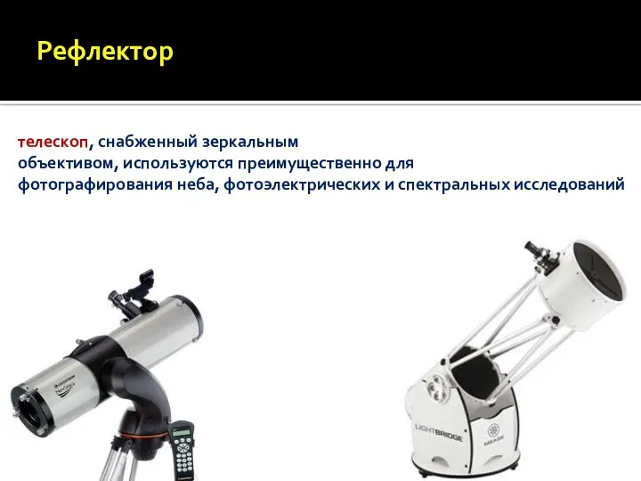 Рефлектор телескоп, снабженный зеркальным объективом, используются преимущественно для фотографирования неба, фотоэлектрических и спектральных исследований