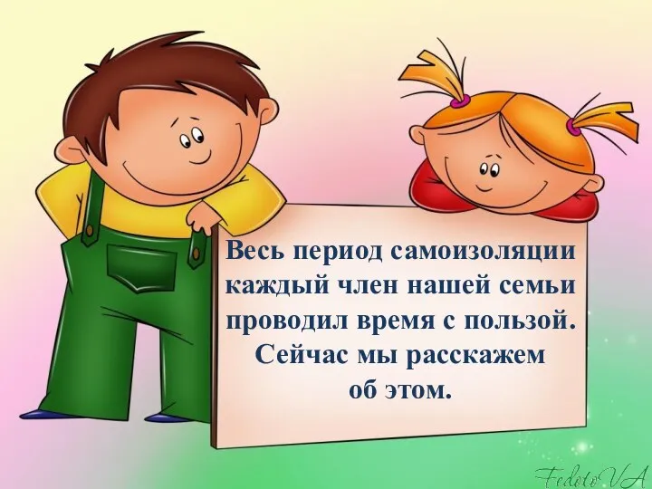 Весь период самоизоляции каждый член нашей семьи проводил время с пользой. Сейчас мы расскажем об этом.