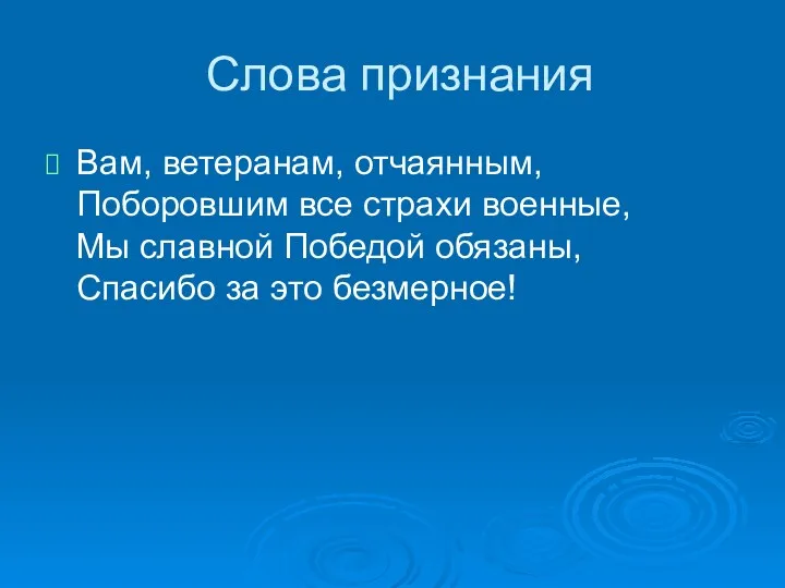 Слова признания Вам, ветеранам, отчаянным, Поборовшим все страхи военные, Мы