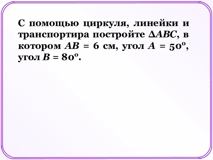 С помощью циркуля, линейки и транспортира постройте ΔАВС, в котором