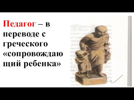Педагог – в переводе с греческого «сопровождающий ребенка»