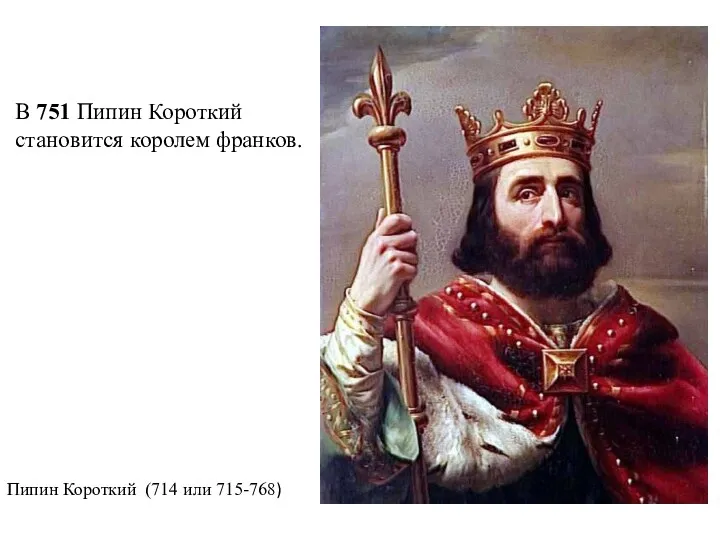 В 751 Пипин Короткий становится королем франков. Пипин Короткий (714 или 715-768)