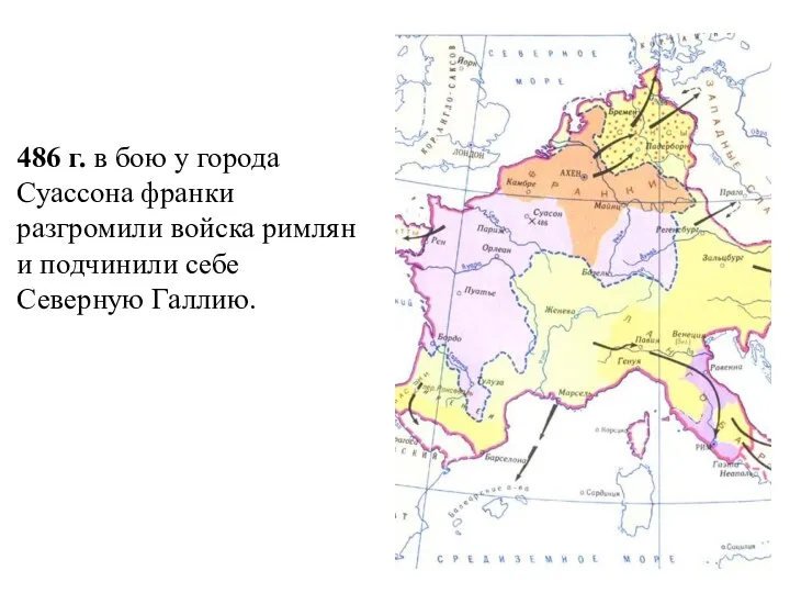 486 г. в бою у города Суассона франки разгромили войска римлян и подчинили себе Северную Галлию.