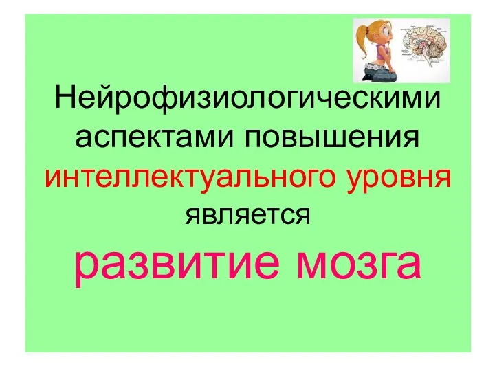 Нейрофизиологическими аспектами повышения интеллектуального уровня является развитие мозга