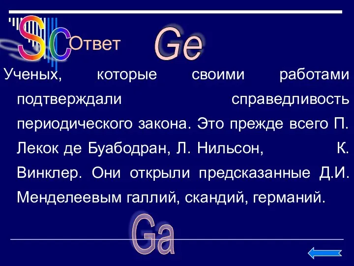 Ответ Ученых, которые своими работами подтверждали справедливость периодического закона. Это