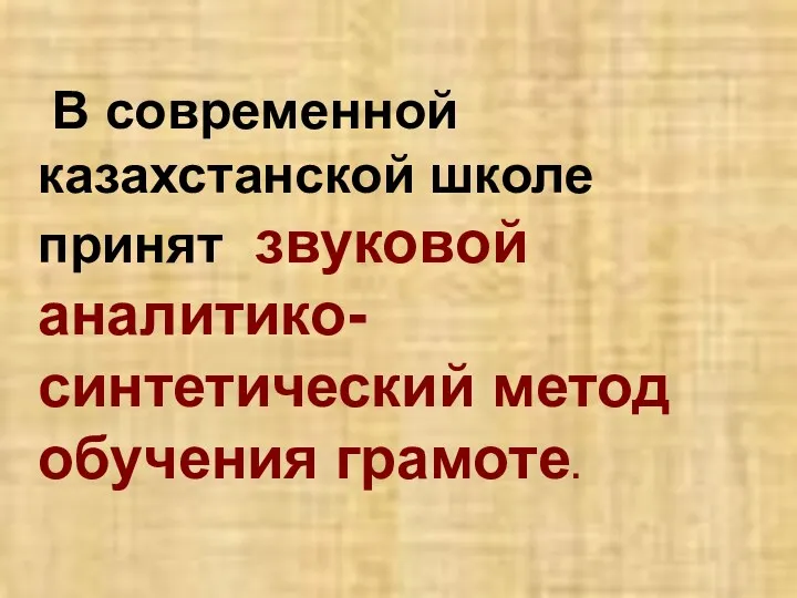 В современной казахстанской школе принят звуковой аналитико-синтетический метод обучения грамоте.