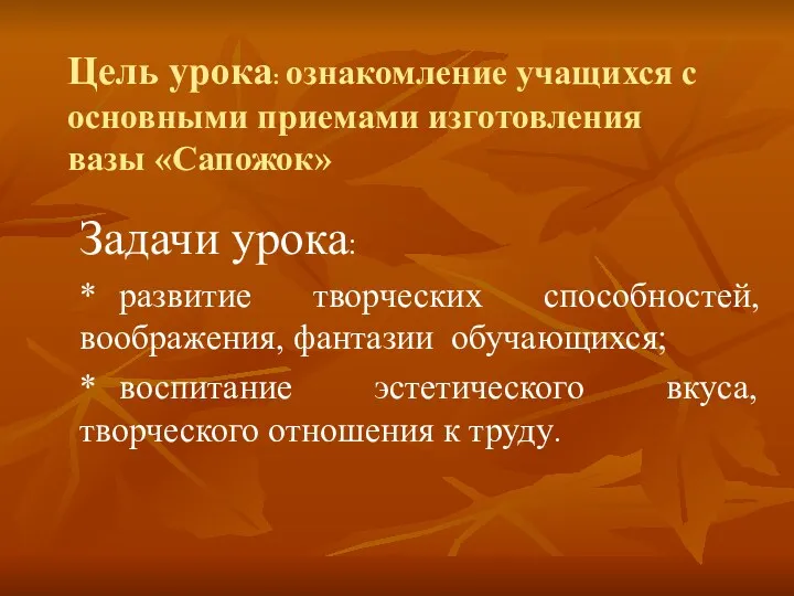 Цель урока: ознакомление учащихся с основными приемами изготовления вазы «Сапожок»