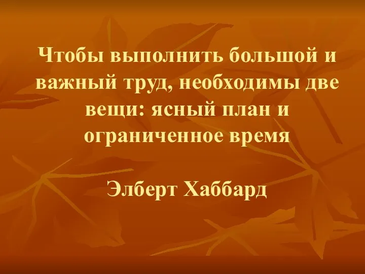 Чтобы выполнить большой и важный труд, необходимы две вещи: ясный план и ограниченное время Элберт Хаббард