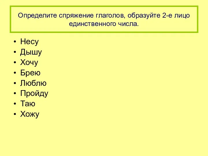 Определите спряжение глаголов, образуйте 2-е лицо единственного числа. Несу Дышу Хочу Брею Люблю Пройду Таю Хожу