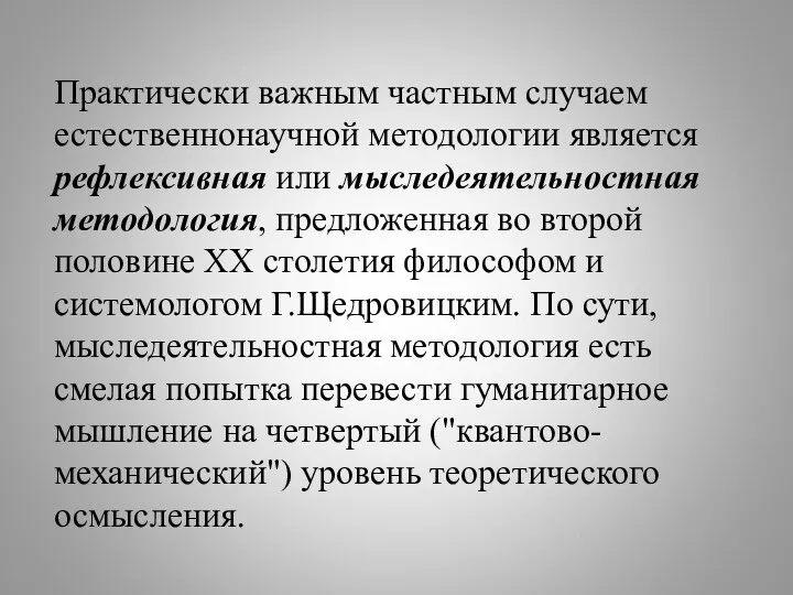 Практически важным частным случаем естественнонаучной методологии является рефлексивная или мыследеятельностная методология, предложенная во