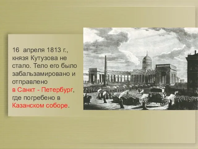 16 апреля 1813 г., князя Кутузова не стало. Тело его было забальзамировано и