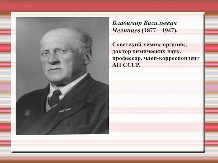 Владимир Васильевич Челинцев (1877—1947). Cоветский химик-органик, доктор химических наук, профессор, член-корреспондент АН СССР.