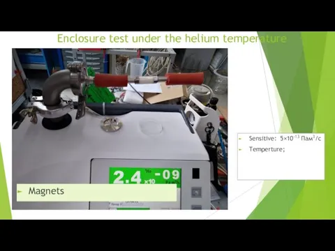 Enclosure test under the helium temperature Magnets Sensitive: 5×10-13 Пам3/с Temperture;