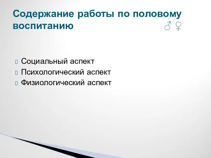 Социальный аспект Психологический аспект Физиологический аспект Содержание работы по половому воспитанию ♂ ♀