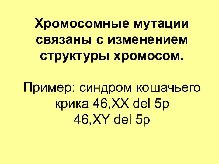 Хромосомные мутации связаны с изменением структуры хромосом. Пример: синдром кошачьего крика 46,ХX del