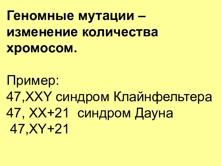 Геномные мутации – изменение количества хромосом. Пример: 47,XXY синдром Клайнфельтера 47, XX+21 синдром Дауна 47,XY+21