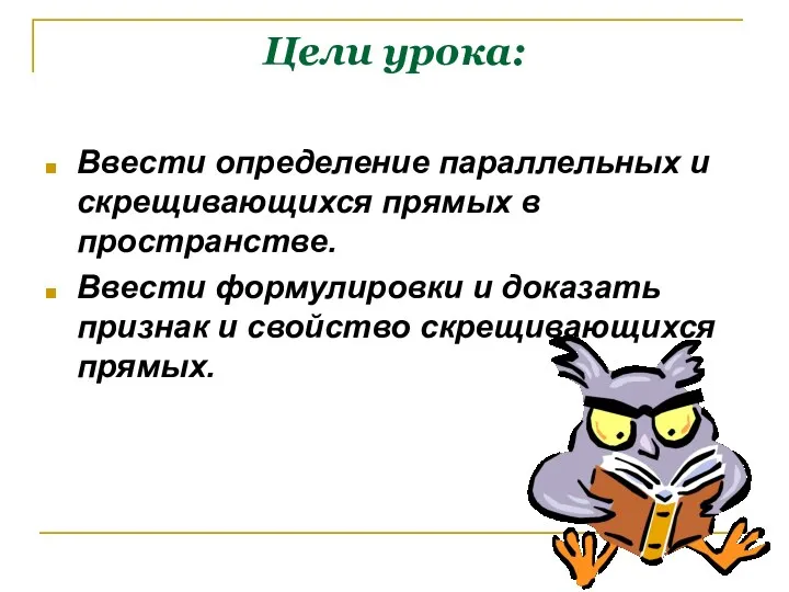 Цели урока: Ввести определение параллельных и скрещивающихся прямых в пространстве.